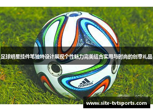 足球明星挂件笔独特设计展现个性魅力完美结合实用与时尚的创意礼品
