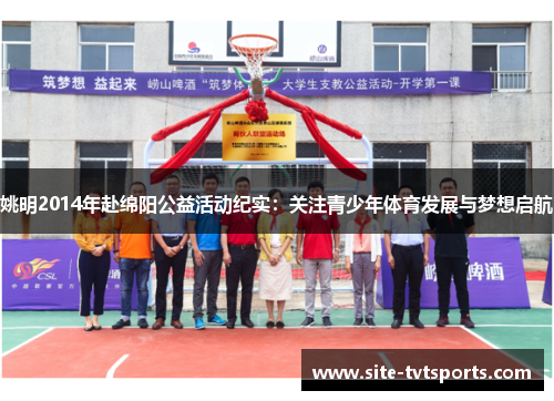 姚明2014年赴绵阳公益活动纪实：关注青少年体育发展与梦想启航