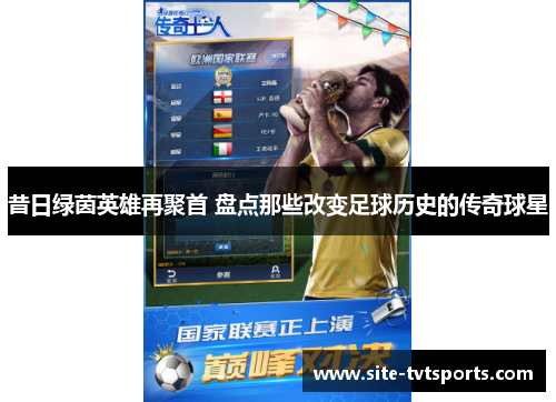 昔日绿茵英雄再聚首 盘点那些改变足球历史的传奇球星
