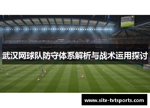 武汉网球队防守体系解析与战术运用探讨
