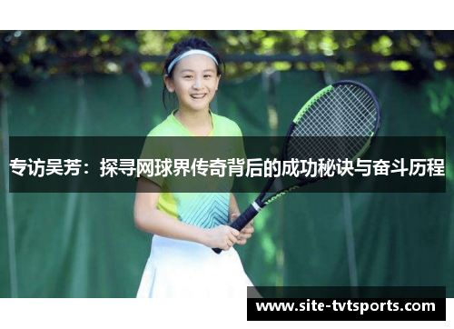 专访吴芳：探寻网球界传奇背后的成功秘诀与奋斗历程