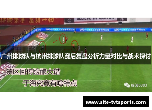 广州排球队与杭州排球队赛后复盘分析力量对比与战术探讨