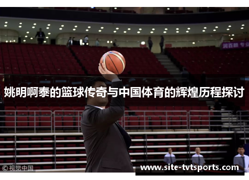 姚明啊泰的篮球传奇与中国体育的辉煌历程探讨