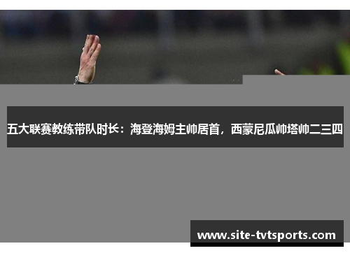 五大联赛教练带队时长：海登海姆主帅居首，西蒙尼瓜帅塔帅二三四