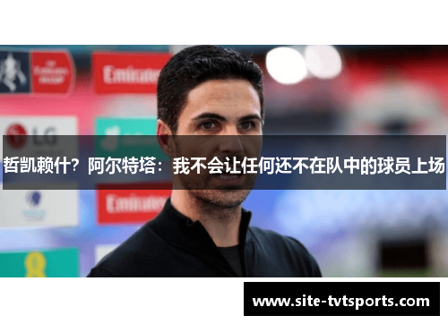 哲凯赖什？阿尔特塔：我不会让任何还不在队中的球员上场
