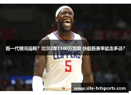 新一代银河战舰？比尔2年1100万加盟 快船新赛季能走多远？